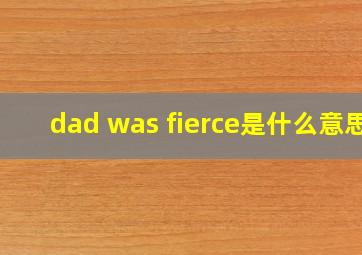 dad was fierce是什么意思